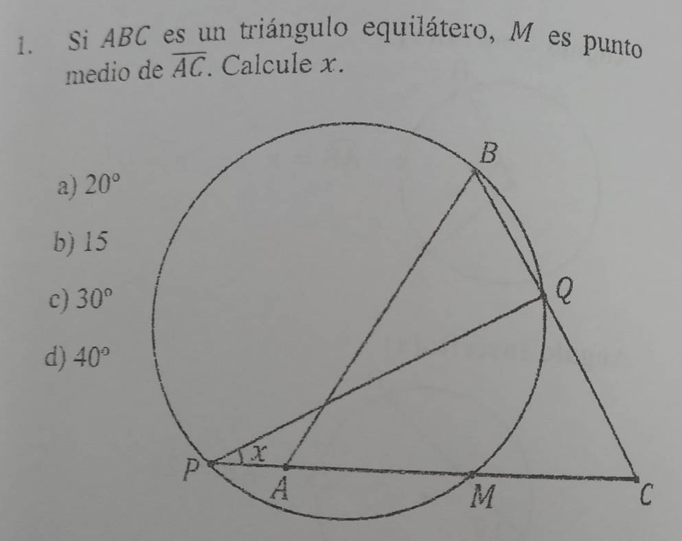 Si ABC es un triángulo equilátero, M es punto
medio de overline AC. Calcule x.
a) 20°
b) 15
c) 30°
d) 40°