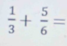  1/3 + 5/6 =