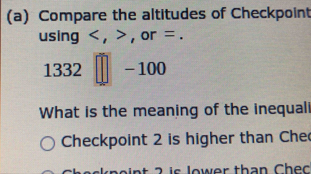 Compare the altitudes of Checkpoint 
using ≤. , or =.
 □ /□   332 | - 100
What is the meaning of the inequali 
Checkpoint 2 is higher than Che 
aint 2 is lower than Chec