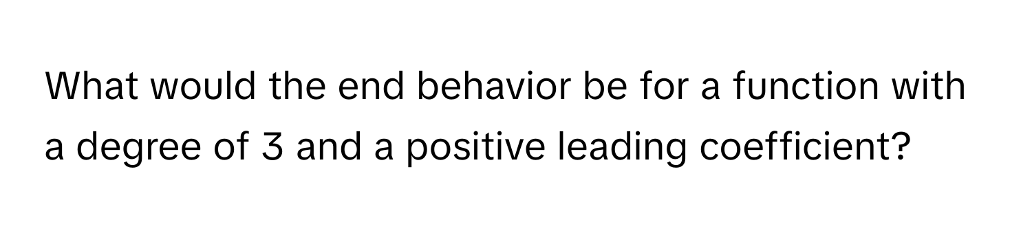 What would the end behavior be for a function with a degree of 3 and a positive leading coefficient?