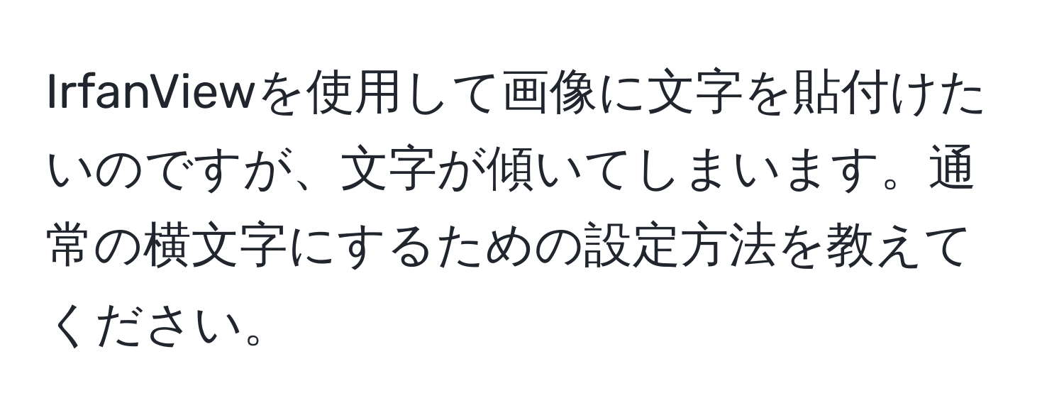 IrfanViewを使用して画像に文字を貼付けたいのですが、文字が傾いてしまいます。通常の横文字にするための設定方法を教えてください。