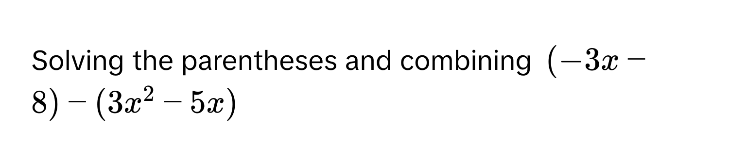 Solving the parentheses and combining $(-3x - 8) - (3x^2 - 5x)$