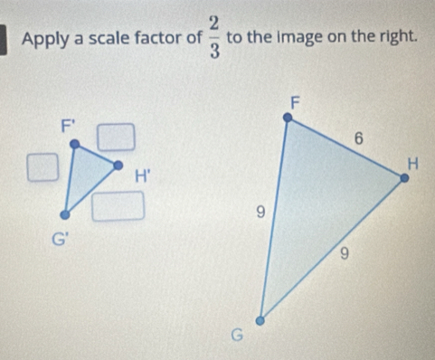 Apply a scale factor of  2/3  to the image on the right.
F'
H'
G'