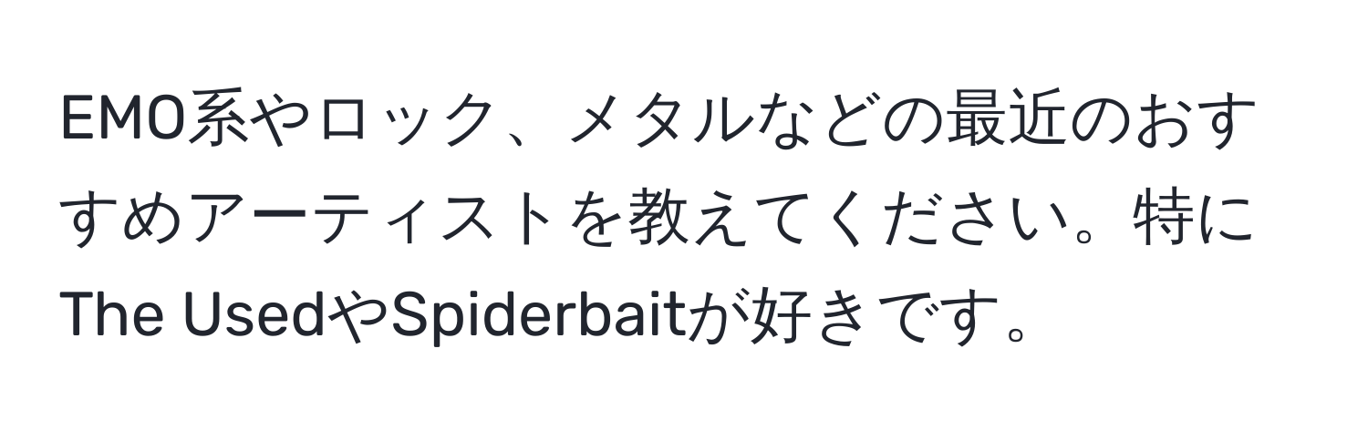 EMO系やロック、メタルなどの最近のおすすめアーティストを教えてください。特にThe UsedやSpiderbaitが好きです。