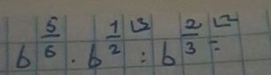 b^(frac 5)6· b^(frac 1)2:b^(frac 2)3=