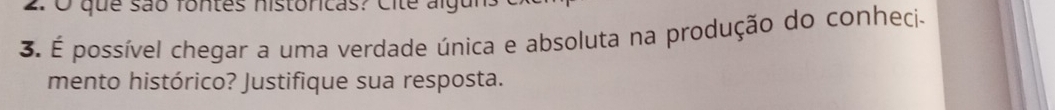 que são fontes nistoncas: Cite algur 
3. É possível chegar a uma verdade única e absoluta na produção do conheci- 
mento histórico? Justifique sua resposta.