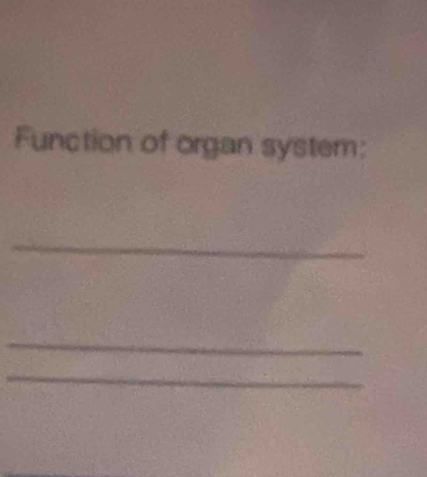 Function of organ system: 
_ 
_ 
_