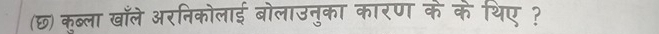 (छ) कुब्ला खाँले अरनिकोलाई बोलाउनुका कारण के के थिए ?