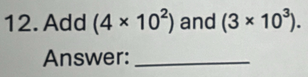 Add (4* 10^2) and (3* 10^3). 
Answer:_