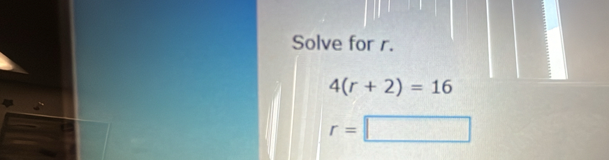 Solve for r.
4(r+2)=16
r=□