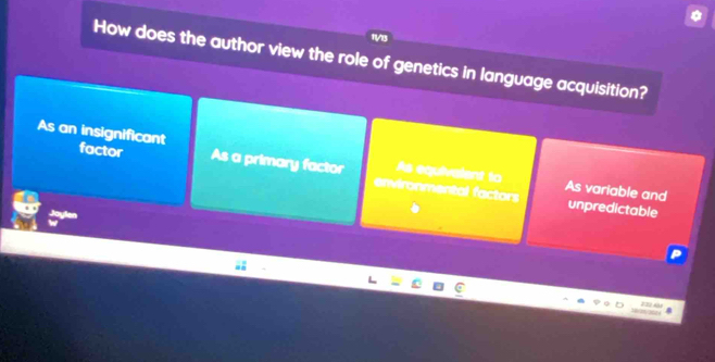 How does the author view the role of genetics in language acquisition?
As an insignificant factor As a primary factor As equivalent to As variable and
environmental factors unpredictable
i