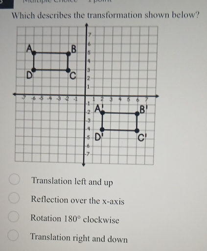 Which describes the transformation shown below?
Translation left and up
Reflection over the x-axis
Rotation 180° clockwise
Translation right and down