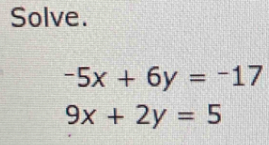 Solve.
-5x+6y=-17
9x+2y=5