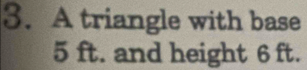 A triangle with base
5 ft. and height 6 ft.