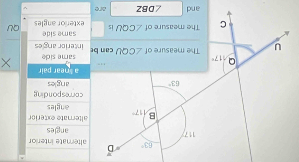 alternate interior
angles
alternate exterior
angles
corresponding
angles
a linear pair
same side ×
interior angles
same side
exterior angles QU