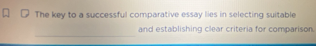 The key to a successful comparative essay lies in selecting suitable 
_ 
and establishing clear criteria for comparison.