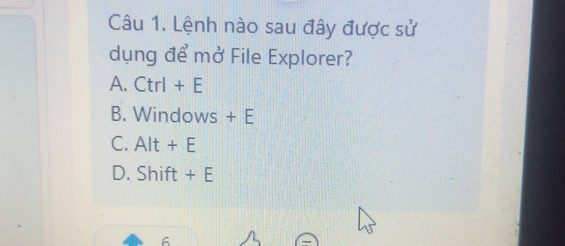 Lệnh nào sau đây được sử
dụng để mở File Explorer?
A. Ctrl+E
B. Wind. C WS +E
、
C. Alt+E
D. Shift+E
6