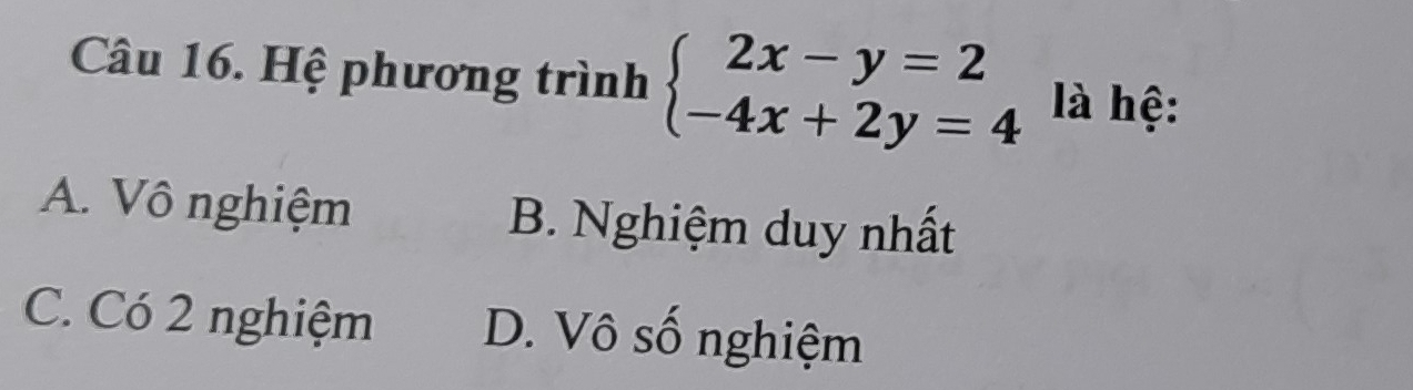 Hệ phương trình beginarrayl 2x-y=2 -4x+2y=4endarray. là hệ:
A. Vô nghiệm B. Nghiệm duy nhất
C. Có 2 nghiệm D. Vô số nghiệm