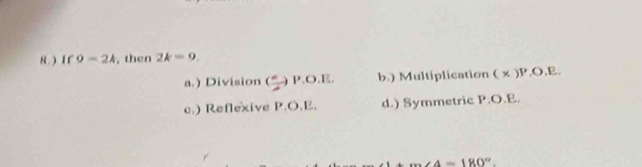 8.) If 9-2k , then 2k=9,
a.) Division () P.O.E. b.) Multiplication ( x )P.O.E.
c.) Reflexive P.O.E. d.) Symmetric P.O.E.
∠ A=180°.