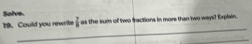 Solve. 
_ 
19. Could you rewrite  7/8  as the sum of two fractions in more than two ways? Explain. 
_