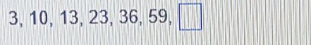 3, 10, 13, 23, 36, 59, □