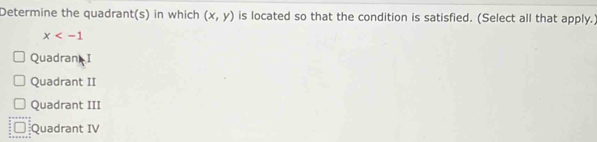 Determine the quadrant(s) in which (x,y) is located so that the condition is satisfied. (Select all that apply.)
x
Quadran I
Quadrant II
Quadrant III
Quadrant IV