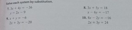 Solve each system by substitution. 
7. 3x+4y=-36 8. 3x+5y=18
y=2x-9
x-6y=-17
9. x+y=-6 10. 8x-2y=-16
2x+3y=-20
2x+3y=24
