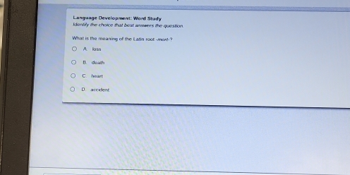 Language Development: Word Study
Identily the choice that best amewers the question.
What is the meaning of the Latin root-man-?
A. loss
B. death
C. Inuart
D. accident