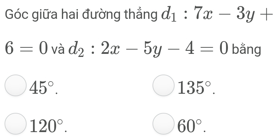 Góc giữa hai đường thẳng d_1:7x-3y+
6=0 và d_2:2x-5y-4=0 bằng
45°.
135°.
120°.
60°.