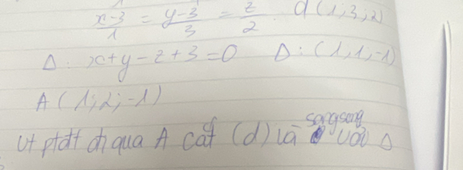  (x-3)/1 = (y-3)/3 = z/2  Q(1,3;2)
Delta :x+y-z+3=0 △: (1,1,-1)
A(1,2,-1)
ut plat dhqua A cof (d)uā sggog 
yOi s