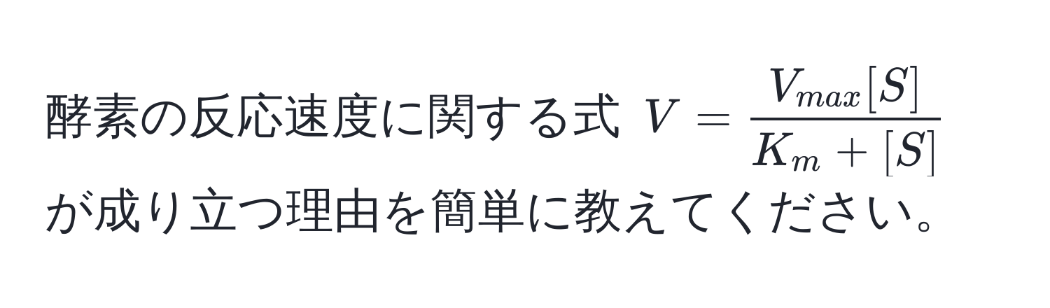 酵素の反応速度に関する式 $V = fracV_max[S]K_m + [S]$ が成り立つ理由を簡単に教えてください。