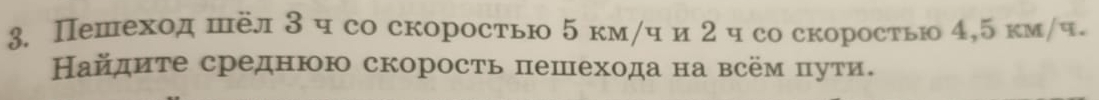 Пешеход шёл 3 ч со скоростью 5 км/ч и 2 ч со скоростью 4, 5 км/ч. 
Найдиτе среднюю скорость пешехода на всём πути.