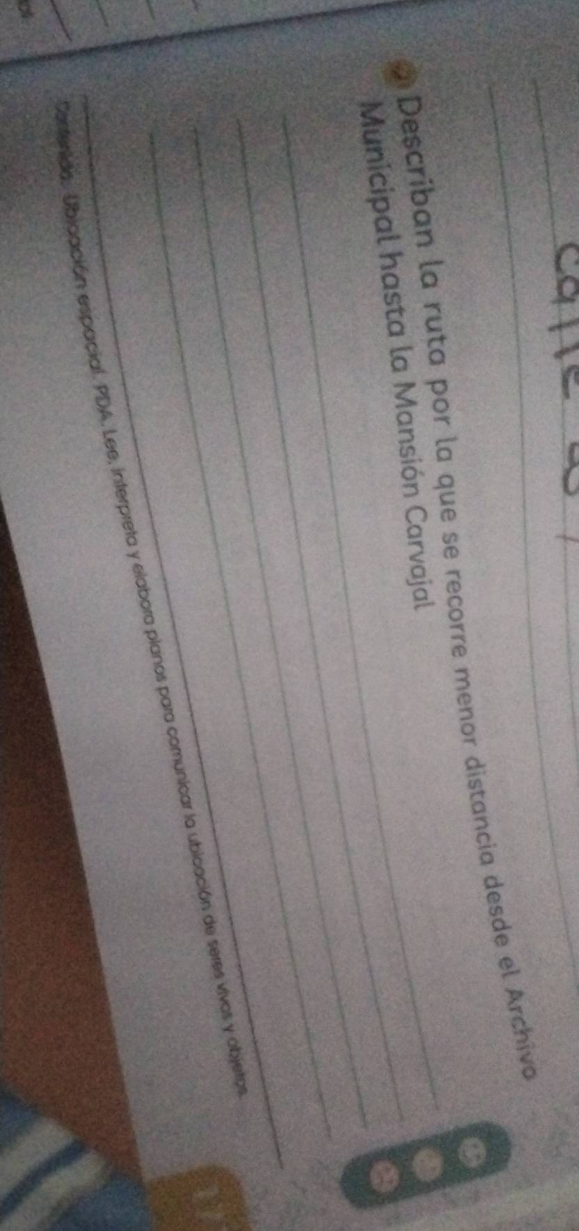 Describan la ruta por la que se recorre menor distancia desde el Archiva 
_ 
Municipal hasta la Mansión Carvajal 
_ 
_ 
_ 
_Confenida,. Ublcación espacial. PDA, Lee, interpreta y elabora planos para comunicar la ubicación de seres vivos y objetor