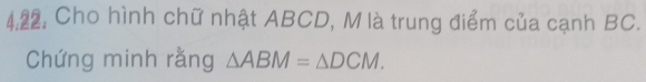 4:22. Cho hình chữ nhật ABCD, M là trung điểm của cạnh BC. 
Chứng minh rằng △ ABM=△ DCM.