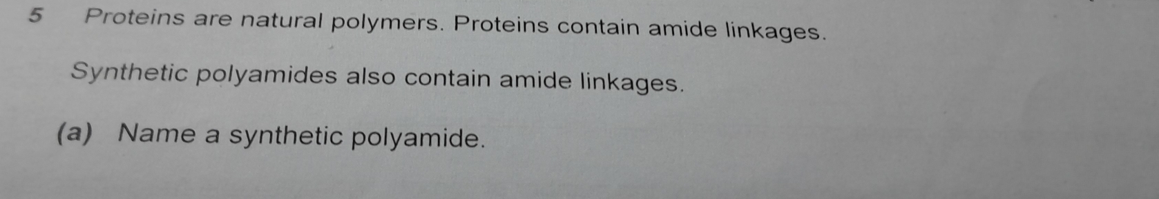 Proteins are natural polymers. Proteins contain amide linkages. 
Synthetic polyamides also contain amide linkages. 
(a) Name a synthetic polyamide.