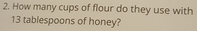 How many cups of flour do they use with
13 tablespoons of honey?