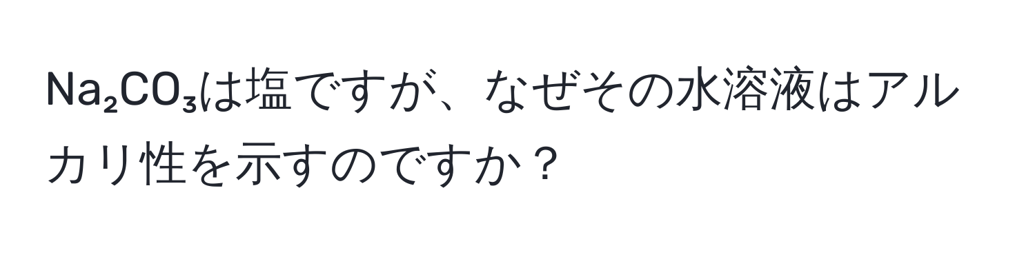 Na₂CO₃は塩ですが、なぜその水溶液はアルカリ性を示すのですか？