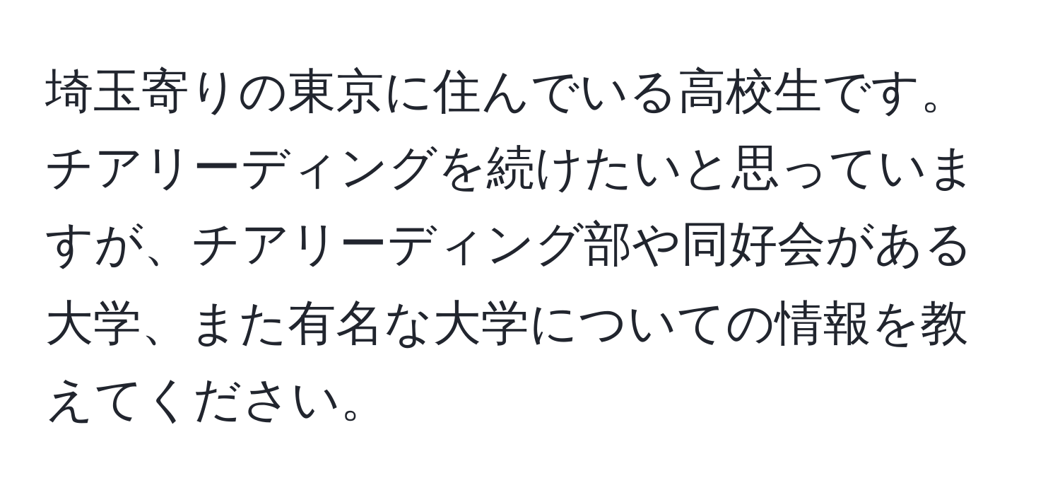 埼玉寄りの東京に住んでいる高校生です。チアリーディングを続けたいと思っていますが、チアリーディング部や同好会がある大学、また有名な大学についての情報を教えてください。