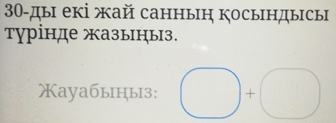 30-ды екі жай санныη косындысы 
турінде жазыцыз. 
Xayaбыны3: □ +□