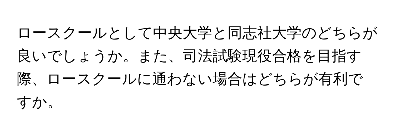 ロースクールとして中央大学と同志社大学のどちらが良いでしょうか。また、司法試験現役合格を目指す際、ロースクールに通わない場合はどちらが有利ですか。