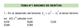 TEMA N° *1 BINOMΙO DE NEWΤON
1.- En el desarrollo del binomio: E_x=(x^2-3)^n el tercer término
es: 405x^m calcular n+m
A) 18 B) 26 C) 32
D) 48 E) 59