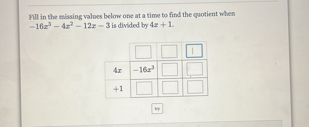 Fill in the missing values below one at a time to find the quotient when
-16x^3-4x^2-12x-3 is divided by 4x+1.
try