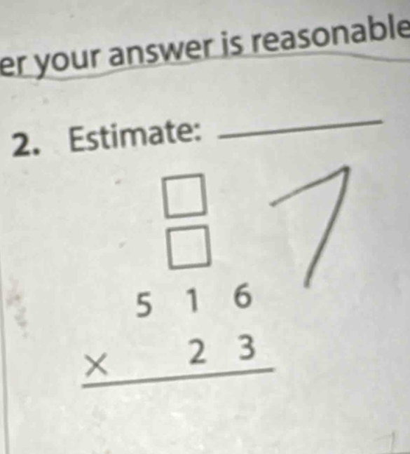 er your answer is reasonable 
2. Estimate: 
_ 
beginarrayr □  □  * 516 hline endarray endarray