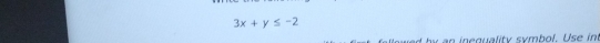 3x+y≤ -2
n in e quality symbol. Use in