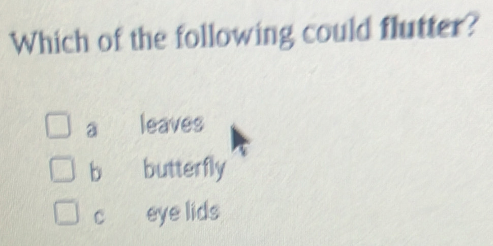 Which of the following could flutter?
a leaves
b butterfly
cí£ eye lids