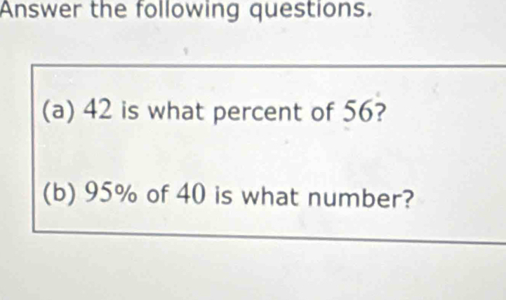 Answer the following questions. 
(a) 42 is what percent of 56? 
(b) 95% of 40 is what number?