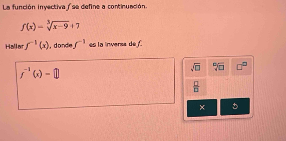 La función inyectiva ∫se define a continuación.
f(x)=sqrt[3](x-9)+7
Hallar f^(-1)(x) , donde f^(-1) es la inversa de f.
f^(-1)(x)=□
sqrt(□ ) sqrt[□](□ ) □^(□)
 □ /□  
×