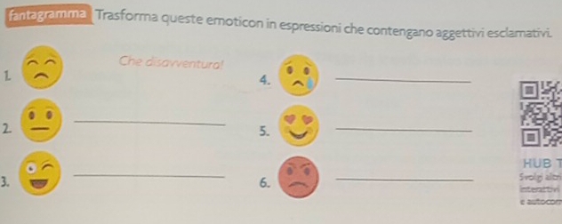 antagramma Trasforma queste emoticon in espressioni che contengano aggettivi esclamativi. 
Che disavventura! 
1 
4. 
_ 
2. 
_ 
5. 
_ 
HUB T 
3. 
_ 
6. 
_ 
5 p ao