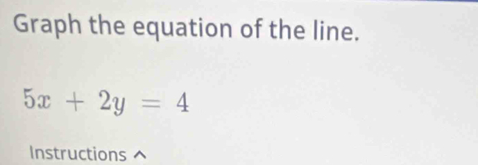 Graph the equation of the line.
5x+2y=4
Instructions