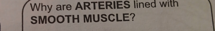 Why are ARTERIES lined with 
SMOOTH MUSCLE?